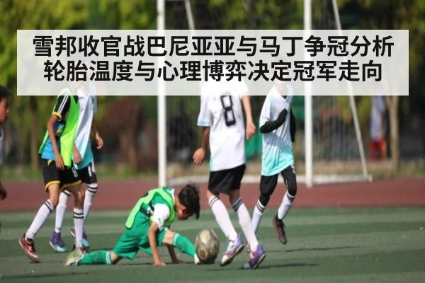 雪邦收官战巴尼亚亚与马丁争冠分析轮胎温度与心理博弈决定冠军走向