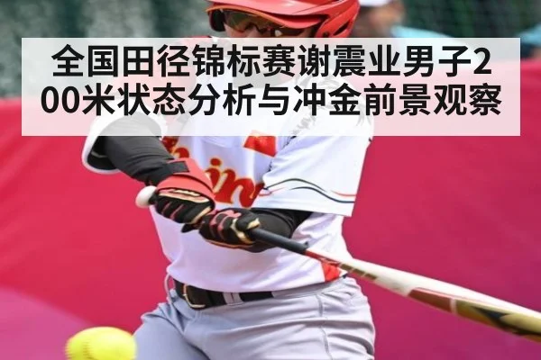 全国田径锦标赛谢震业男子200米状态分析与冲金前景观察